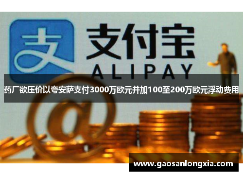 药厂欲压价以夸安萨支付3000万欧元并加100至200万欧元浮动费用