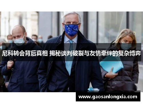 尼科转会背后真相 揭秘谈判破裂与友情牵绊的复杂博弈