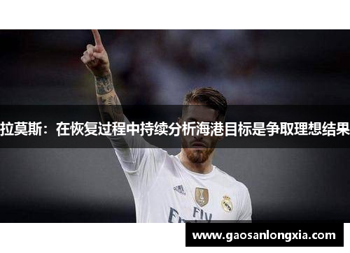 拉莫斯：在恢复过程中持续分析海港目标是争取理想结果