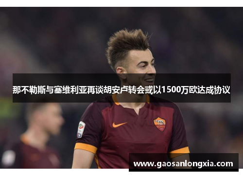 那不勒斯与塞维利亚再谈胡安卢转会或以1500万欧达成协议